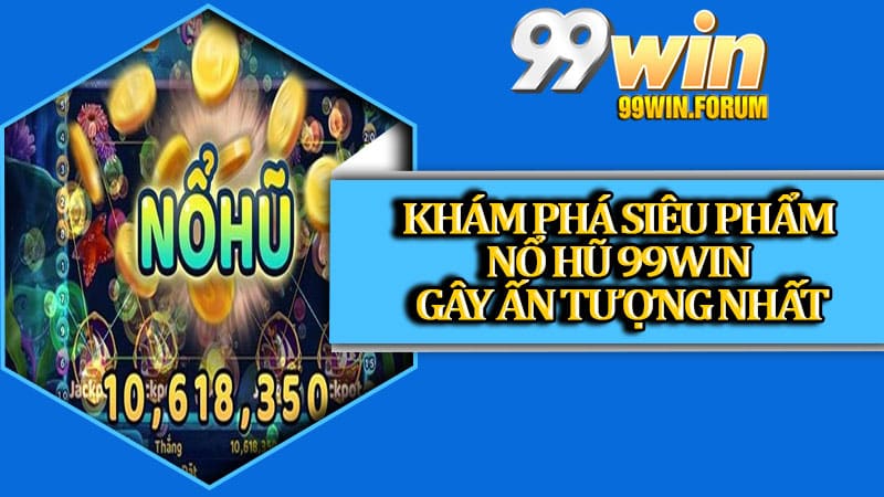 Khám phá siêu phẩm nổ hũ 99win gây ấn tượng nhất