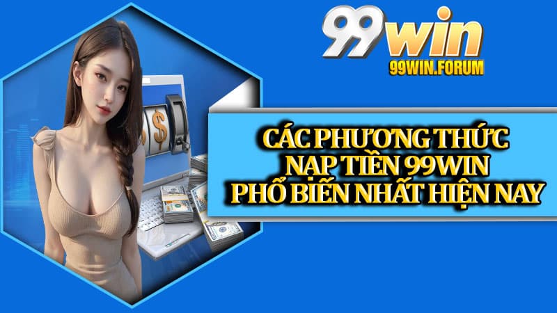 Các phương thức nạp tiền 99win phổ biến nhất hiện nay
